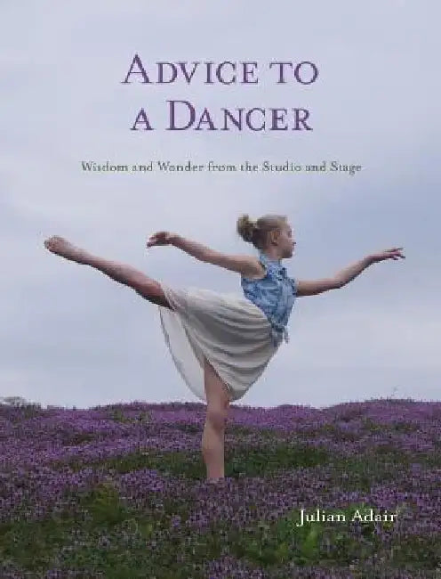 Advice to a Dancer: Wisdom and Wonder from the Studio and Stage by Julian Adair