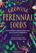 Growing Perennial Foods: A Field Guide to Raising Resilient Herbs, Fruits, and Vegetables by Acadia Tucker