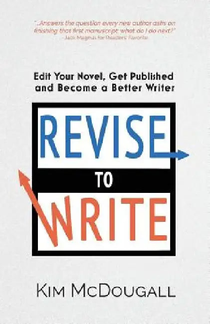 Revise to Write: Edit Your Novel, Get Published and Become a Better Writer by Kim McDougall