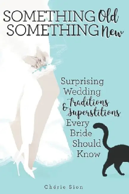 Something Old Something New: Surprising Wedding Traditions & Superstitions Every Bride Should Know by Cheríe Sion