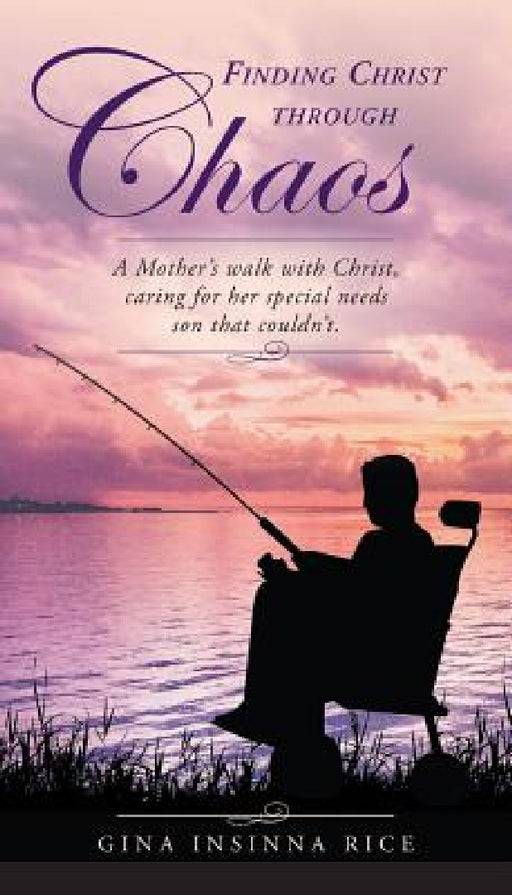 Finding Christ Through Chaos: A Mother's Walk with Christ, Caring for Her Special Needs Son that Couldn't by Gina Insinna Rice