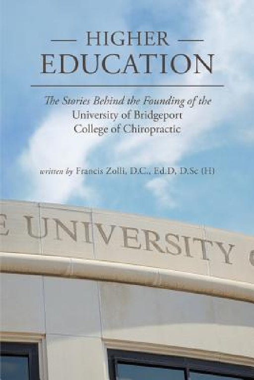 Higher Education: The Stories Behind the Founding of the University of Bridgeport College of Chiropractic by D. C. Francis Zolli