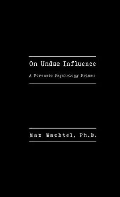 On Undue Influence: A Forensic Psychology Primer by Max Wachtel
