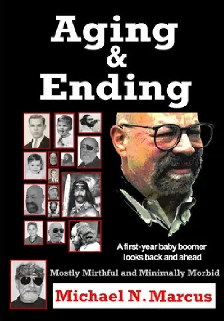 Aging & Ending: A first-year baby boomer looks back and ahead by Michael N. Marcus