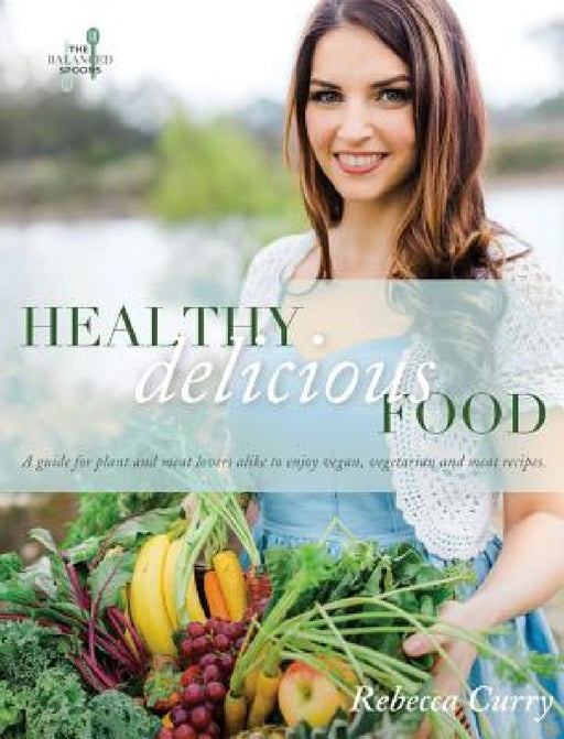 Healthy Delicious Food: A guide for plant- and meat-lovers alike to enjoy vegan, vegetarian and meat recipes by Rebecca Curry