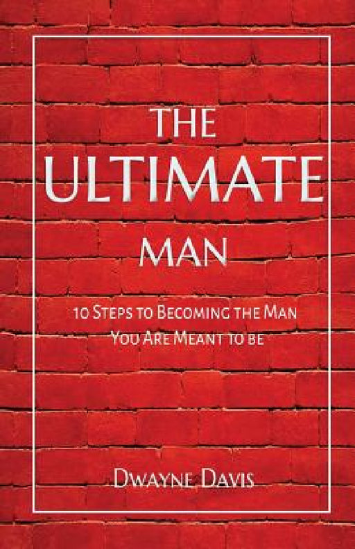 The Ultimate Man: 10 Steps to Becoming the Man You Are Meant to Be by Dwayne Davis