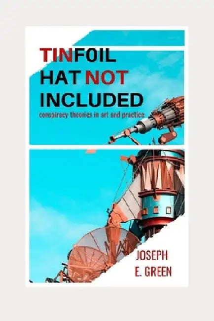 Tinfoil Hat Not Included: Conspiracy Theories in Art and Practice by Faith Harper