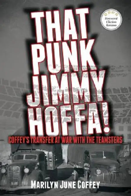 That Punk Jimmy Hoffa: Coffey's Transfer at War with the Teamsters by Marilyn June Coffey