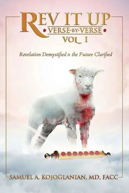 REV It Up - Verse by Verse - Vol 1, Volume 1: Revelation Demystified & the Future Clarified by Samuel Kojoglanian