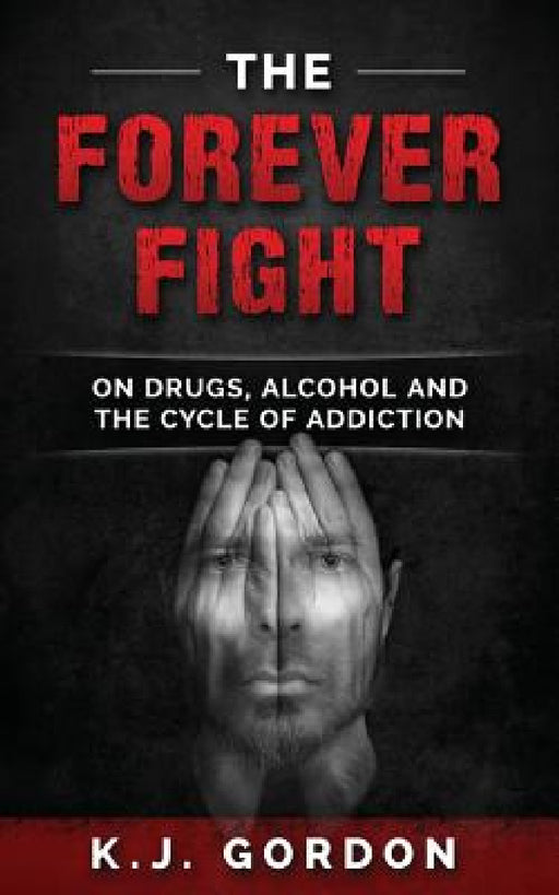The Forever Fight: On Drugs, Alcohol, and the Cycle of Addiction by K. J. Gordon