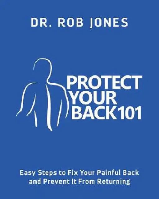 Protect Your Back 101: Easy Steps to Fix Your Painful Back and Prevent It From Returning by Rob Jones