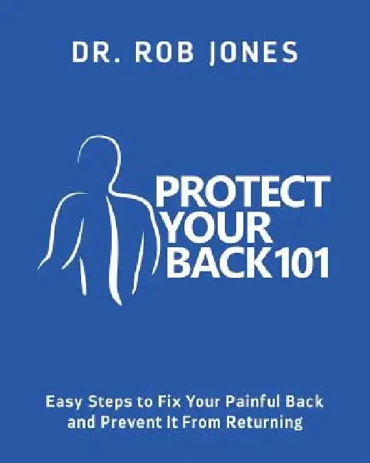 Protect Your Back 101: Easy Steps to Fix Your Painful Back and Prevent It From Returning by Rob Jones
