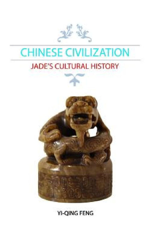 Chinese Civilization: Jade's Cultural History by Yi-Qing Feng