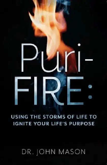 Puri-Fire: Using the Storms of Life to Ignite Your Life's Purpose by Dr John Mason