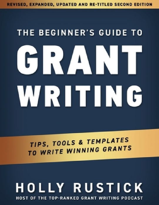 The Beginner's Guide to Grant Writing: Tips, Tools, & Templates to Write Winning Grants by Holly Rustick