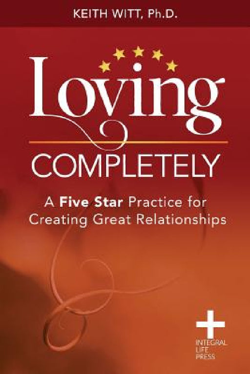 Loving Completely: A Five Star Practice for Creating Great Relationships by Keith Witt