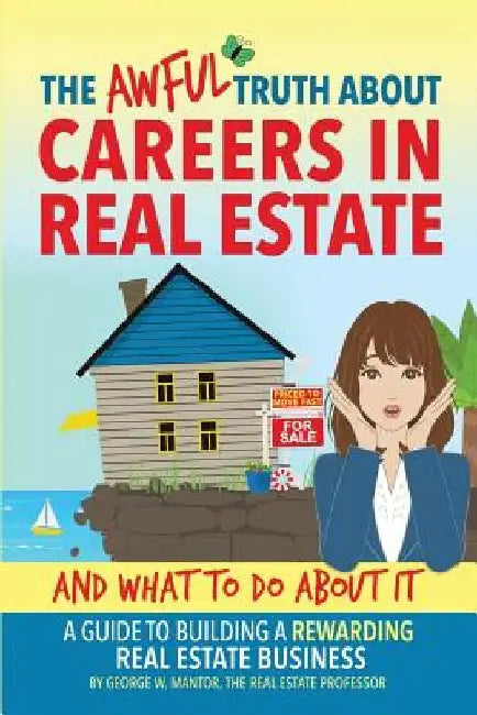 The Awful Truth About Careers in Real Estate and What To Do About It: A Guide To Building a Rewarding Real Estate Business by George W. Mantor