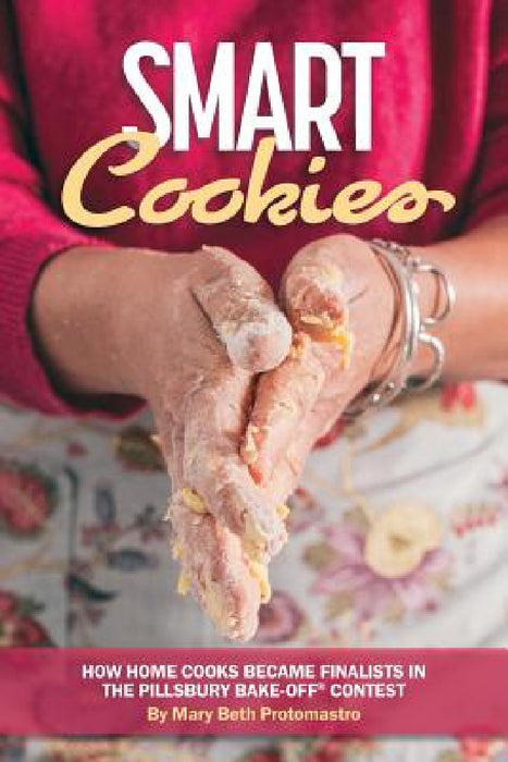 Smart Cookies: How Home Cooks Became Finalists in the Pillsbury Bake-Off(R) Contest by Mary Beth Protomastro