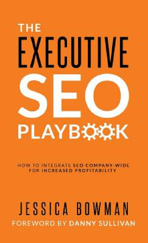 The Executive SEO Playbook: How to Integrate SEO Company-Wide for Increased Profitability by Jessica Bowman