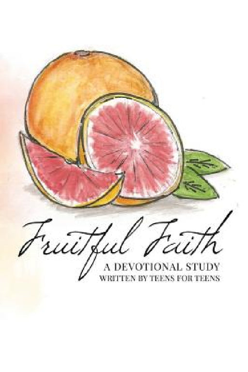 Fruitful Faith: A Devotional Study Written by Teens for Teens by Jessa R. Sexton, Whitnee Clinard, Mary Virginia Johnson