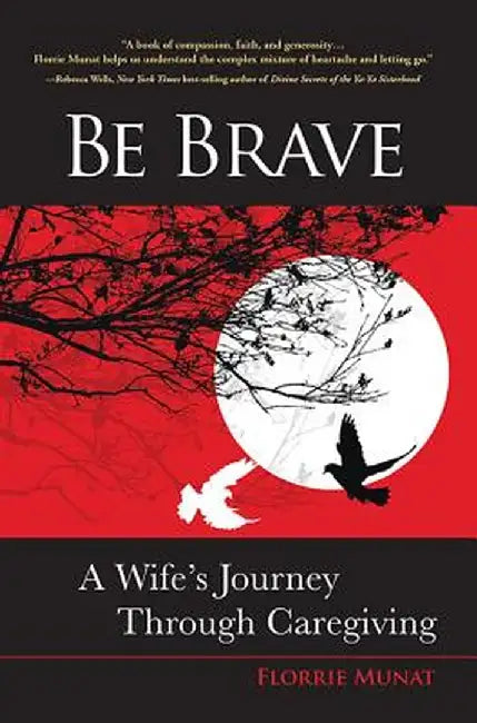 Be Brave: A Wife's Journey Through Caregiving by Florrie Munat