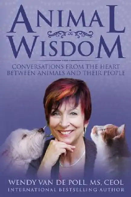 Animal Wisdom: Conversations From The Heart Between Animals and Their People by Wendy Van De Poll