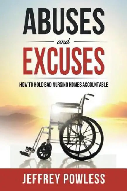 Abuses and Excuses: How to Hold Bad Nursing Homes Accountable by Jeffrey Powless