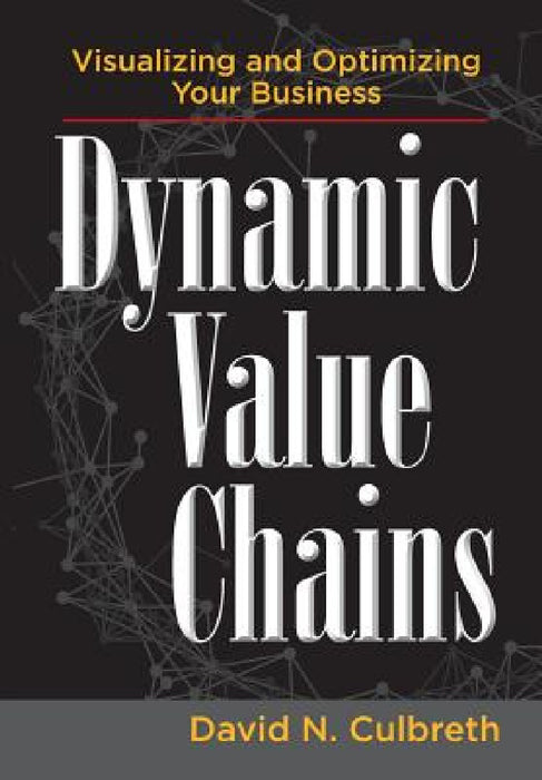 Dynamic Value Chains: Visualizing and Optimizing Your Business by David N. Culbreth, Mira Perrizo, Rebecca Finkle