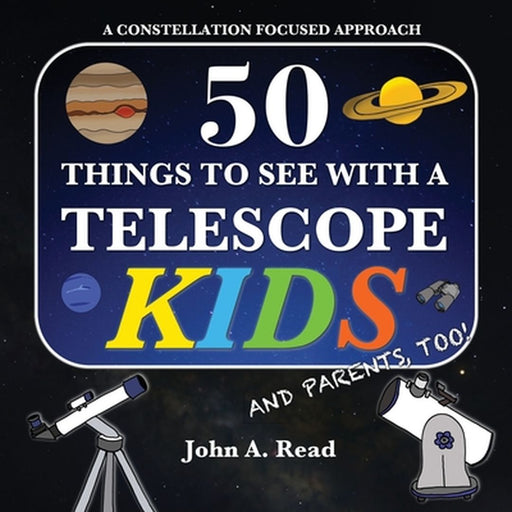 50 Things to See with a Telescope - Kids: A Constellation Focused Approach by Read, John A.
