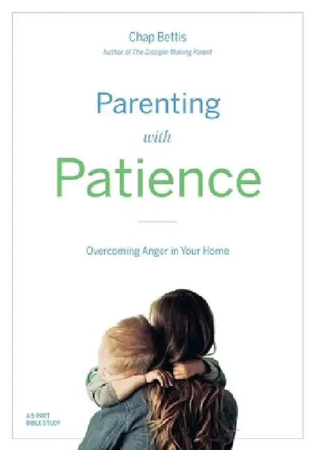 Parenting with Patience: Overcoming Anger in the Home (Participant Workbook) by Chap Bettis