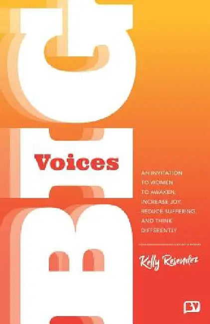 Big Voices: An Invitation To Women To Awaken, Increase Joy, Reduce Suffering And Think Differently by Kelly Resendez
