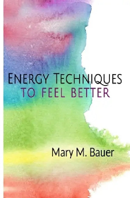 Energy Techniques to Feel Better by Mary M. Bauer