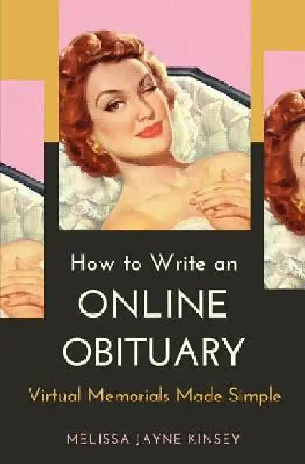 How to Write an Online Obituary: Virtual Memorials Made Simple by Melissa Jayne Kinsey
