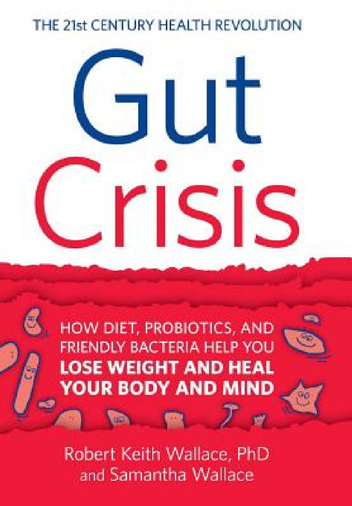Gut Crisis: How Diet, Probiotics, and Friendly Bacteria Help You Lose Weight and Heal Your Body and Mind by Robert Keith Wallace, Samantha Wallace