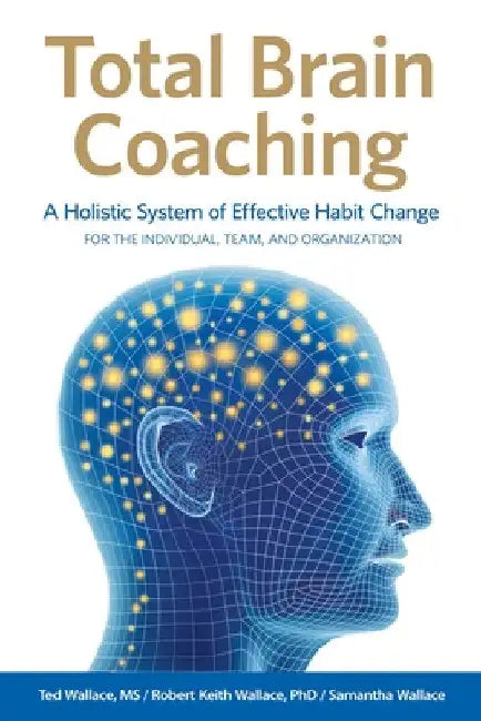 Total Brain Coaching: A Holistic System of Effective Habit Change For the Individual, Team, and Organization by Ted Wallace