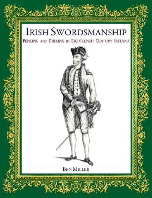 Irish Swordsmanship: Fencing and Dueling in Eighteenth Century Ireland by Ben Miller