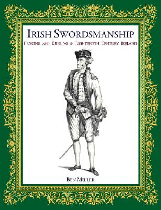 Irish Swordsmanship: Fencing and Dueling in Eighteenth Century Ireland by Ben Miller