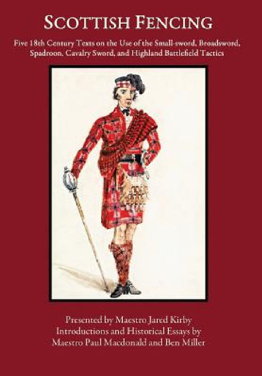 Scottish Fencing: Five 18th Century Texts on the Use of the Small-sword, Broadsword, Spadroon, Cavalry Sword, and Highland Battlefield Tactics by Ben Miller, Jared Kirby, Paul MacDonald
