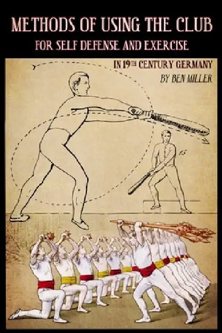 Methods of Using the Club for Self-Defense and Exercise in 19th Century Germany by D. Ben Miller