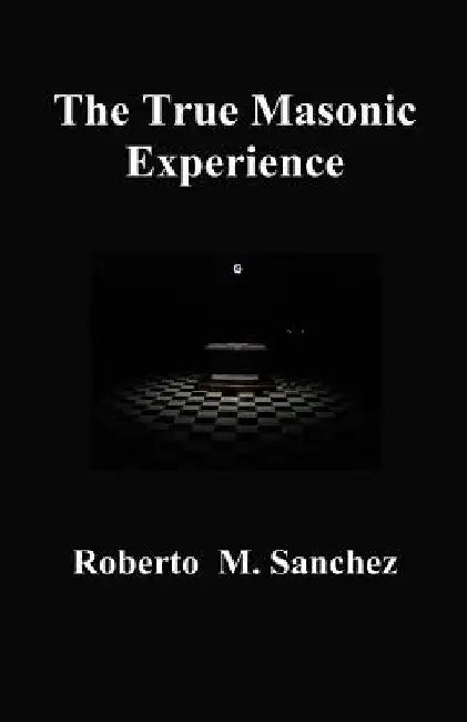 The True Masonic Experience by Roberto M. Sanchez