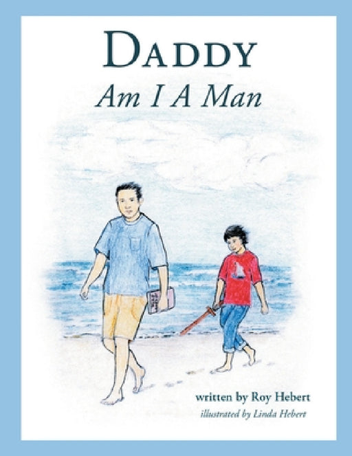 Daddy, Am I A Man by Roy Hebert, Linda Hebert