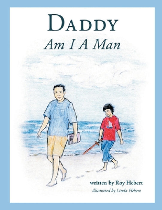 Daddy, Am I A Man by Roy Hebert, Linda Hebert