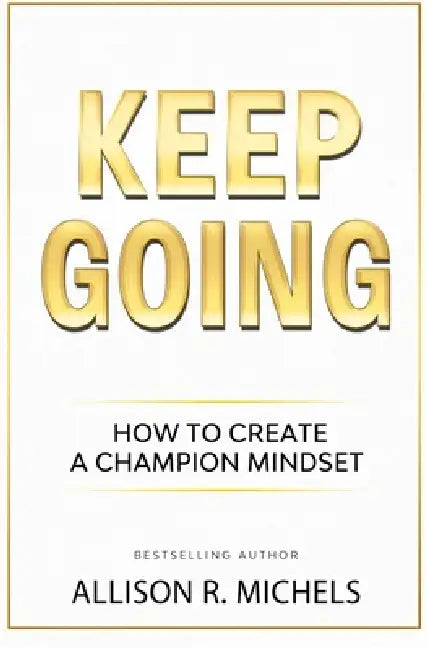 Keep Going: The Steps to Create a Champion Mindset by Allison M. Liddle