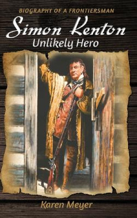 Simon Kenton Unlikely Hero: Biography of a Frontiersman by Karen Ruth Meyer