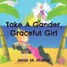 Take A Gander, Graceful Girl by Jenai M. Marek