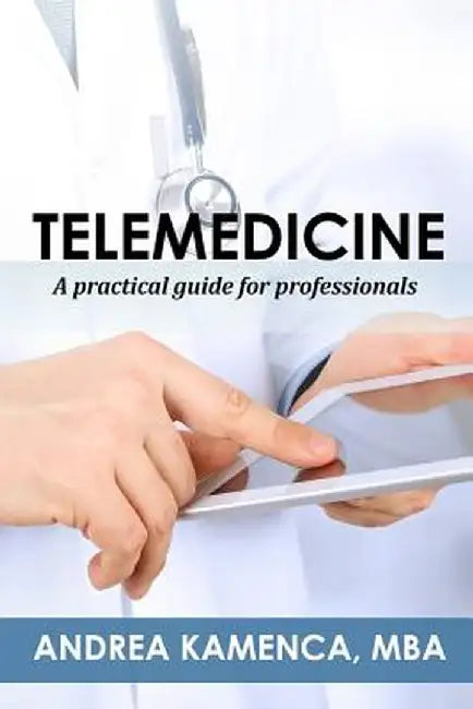Telemedicine: A Practical Guide for Professionals by Andrea L. Kamenca Mba