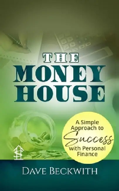 The Money House: A Simple Approach to Success with Personal Finance by Dave Beckwith