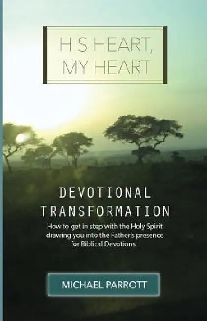 His Heart, My Heart - Devotional Transformation: How to get in step with the Holy Spirit drawing you into the Father's presence for Biblical Devotions by Michael Parrott