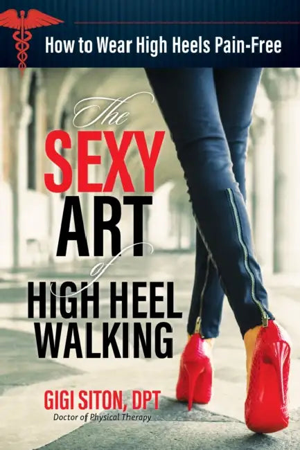 The Sexy Art of High Heel Walking: How to Wear High Heels Pain-Free by Gigi Siton