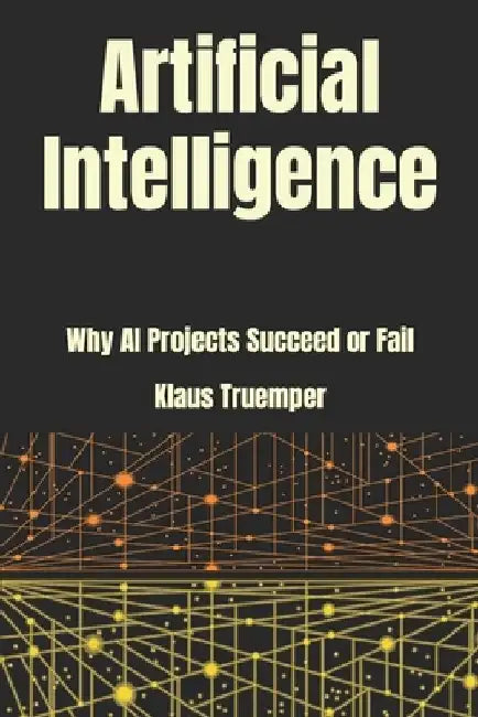 Artificial Intelligence: Why AI Projects Succeed Or Fail by Klaus Truemper